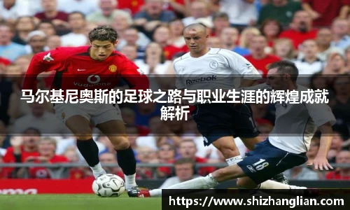 马尔基尼奥斯的足球之路与职业生涯的辉煌成就解析